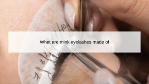 what-are-mink-eyelashes-made-of